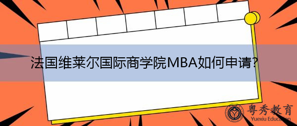 法国维莱尔国际商学院MBA如何申请? 法国维莱尔国际商学院MBA如何申请?
