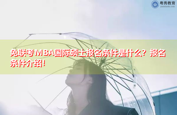 免联考MBA国际硕士报名条件是什么？报名条件介绍！