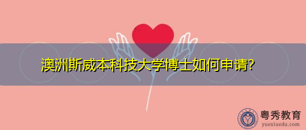 澳洲斯威本科技大学博士如何申请? 澳洲斯威本科技大学博士如何申请?