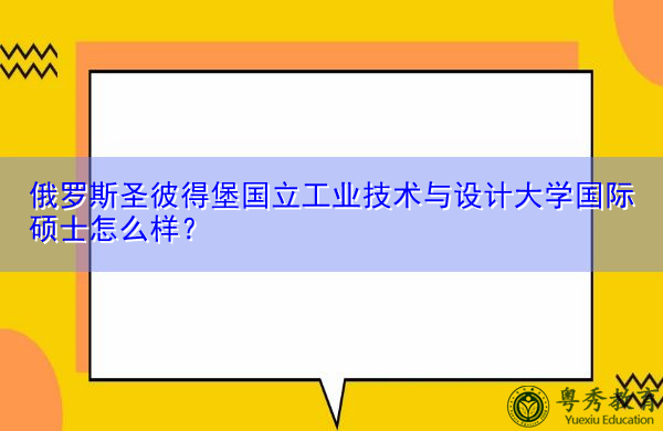 俄罗斯圣彼得堡国立工业技术与设计大学国际硕士怎么样? 俄罗斯圣彼得堡国立工业技术与设计大学国际硕士怎么样?