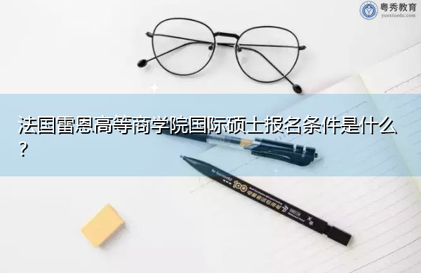 法国雷恩高等商学院国际硕士报名条件是什么？