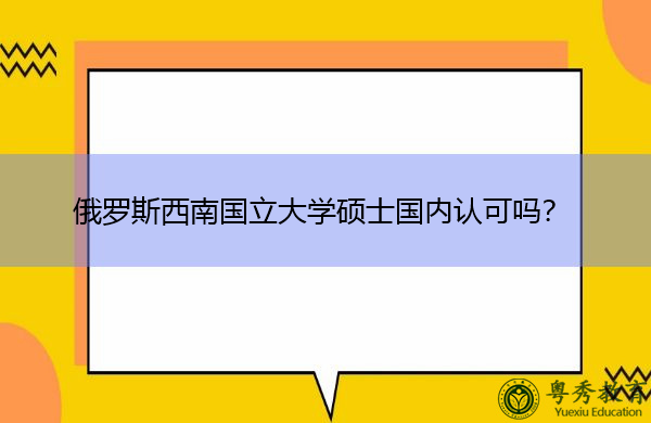 俄罗斯西南国立大学硕士国内认可吗? 俄罗斯西南国立大学硕士国内认可吗?