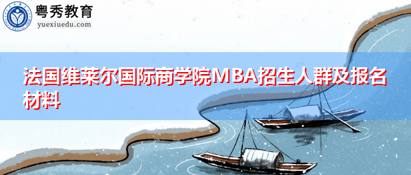 法国维莱尔国际商学院MBA招生人群及报名材料