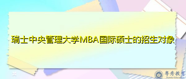 瑞士中央管理大学MBA国际硕士的招生对象