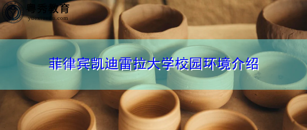 菲律宾凯迪雷拉大学校园环境介绍 菲律宾凯迪雷拉大学校园环境介绍
