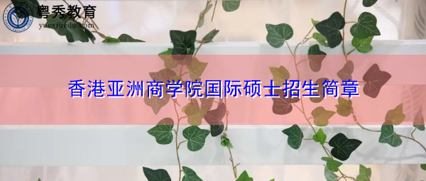 香港亚洲商学院国际硕士招生简章 香港亚洲商学院国际硕士招生简章