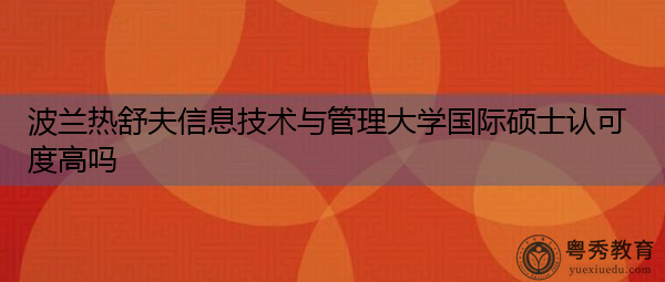 波兰热舒夫信息技术与管理大学国际硕士认可度高吗