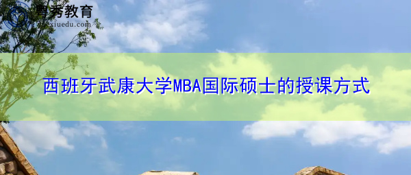 西班牙武康大学MBA国际硕士的授课方式 西班牙武康大学MBA国际硕士的授课方式