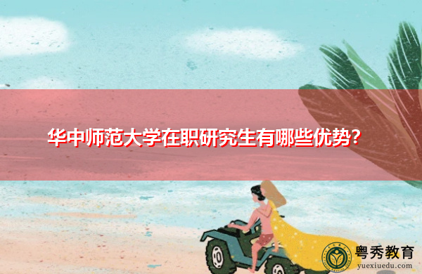 华中师范大学在职研究生有哪些优势？