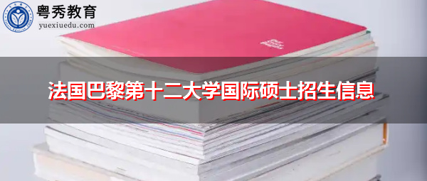 法国巴黎第十二大学国际硕士招生信息 法国巴黎第十二大学国际硕士招生信息