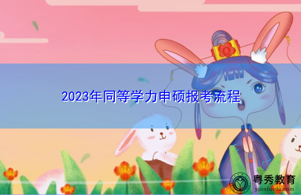 2023年同等学力申硕报考流程 2023年同等学力申硕报考流程