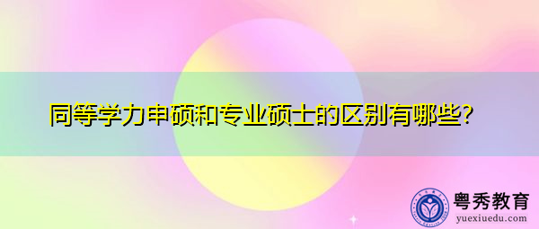 同等学力申硕和专业硕士的区别有哪些? 同等学力申硕和专业硕士的区别有哪些?