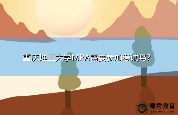 重庆理工大学MPA需要参加考试吗? 重庆理工大学MPA需要参加考试吗?