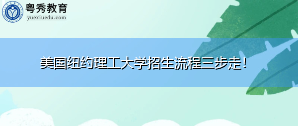 美国纽约理工大学招生流程三步走! 美国纽约理工大学招生流程三步走!