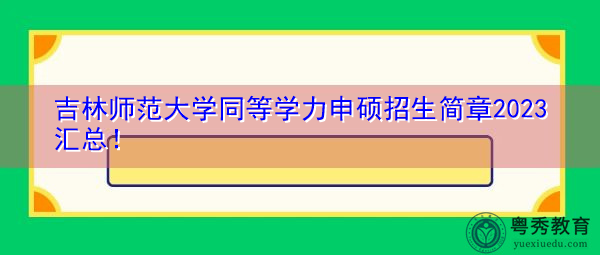 吉林师范大学同等学力申硕招生简章2023汇总！