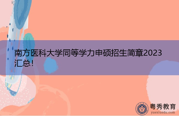 南方医科大学同等学力申硕招生简章2023汇总! 南方医科大学同等学力申硕招生简章2023汇总!