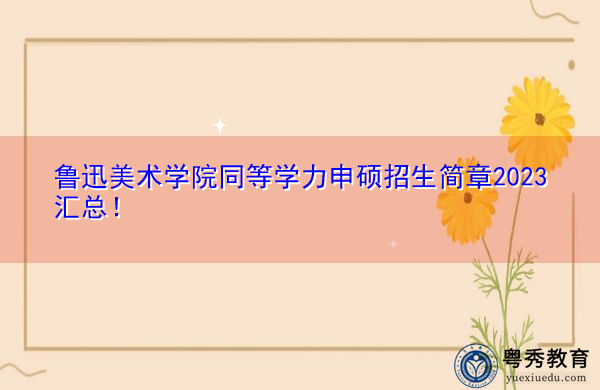 鲁迅美术学院同等学力申硕招生简章2023汇总! 鲁迅美术学院同等学力申硕招生简章2023汇总!