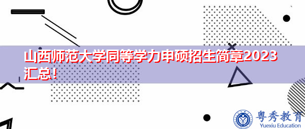山西师范大学同等学力申硕招生简章2023汇总! 山西师范大学同等学力申硕招生简章2023汇总!