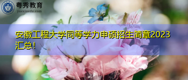 安徽工程大学同等学力申硕招生简章2023汇总! 安徽工程大学同等学力申硕招生简章2023汇总!