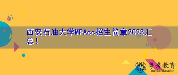西安石油大学MPAcc招生简章2023汇总！