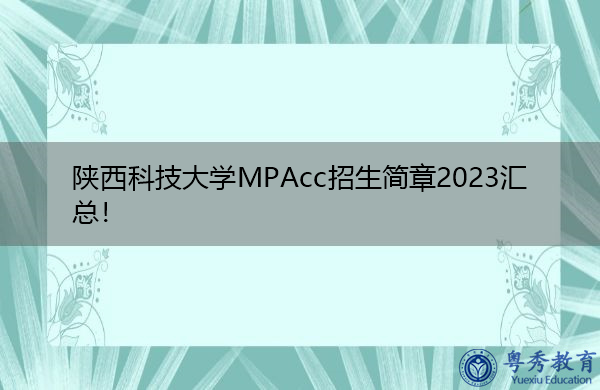 陕西科技大学MPAcc招生简章2023汇总! 陕西科技大学MPAcc招生简章2023汇总!