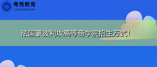 法国蒙彼利埃高等商学院招生方式！