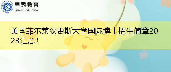 美国菲尔莱狄更斯大学国际博士招生简章2023汇总! 美国菲尔莱狄更斯大学国际博士招生简章2023汇总!