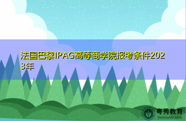 法国巴黎IPAG高等商学院报考条件2023年 法国巴黎IPAG高等商学院报考条件2023年