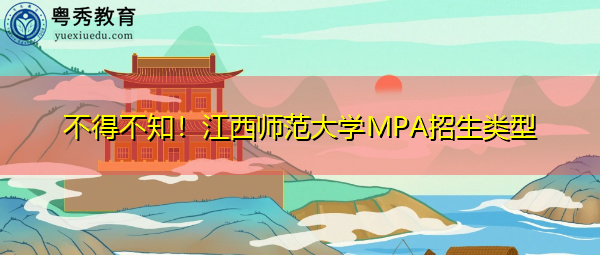 不得不知！江西师范大学MPA招生类型
