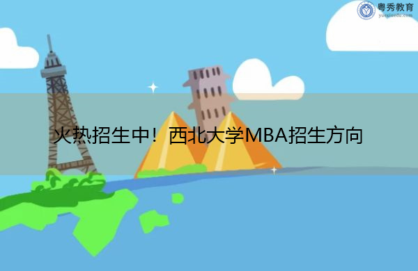 火热招生中!西北大学MBA招生方向 火热招生中!西北大学MBA招生方向