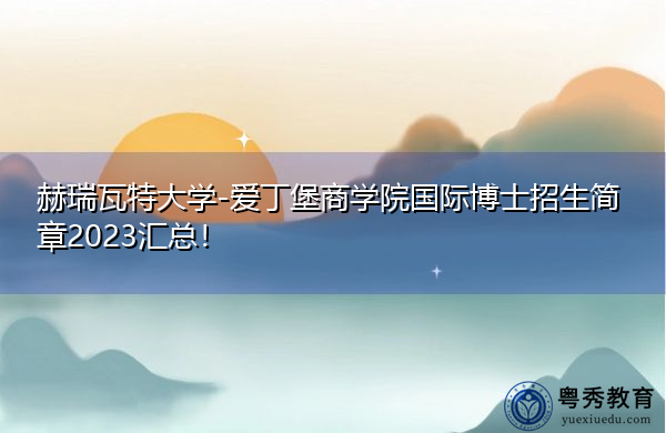 赫瑞瓦特大学-爱丁堡商学院国际博士招生简章2023汇总! 赫瑞瓦特大学-爱丁堡商学院国际博士招生简章2023汇总!