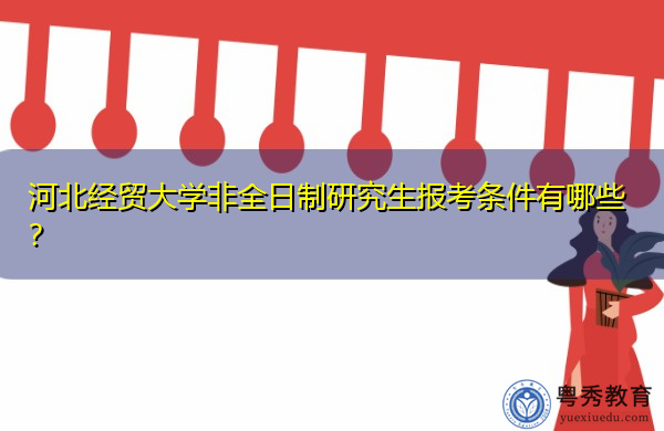 河北经贸大学非全日制研究生报考条件有哪些? 河北经贸大学非全日制研究生报考条件有哪些?