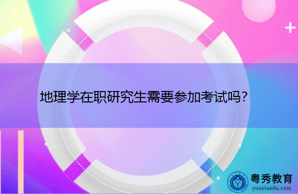 地理学在职研究生需要参加考试吗？