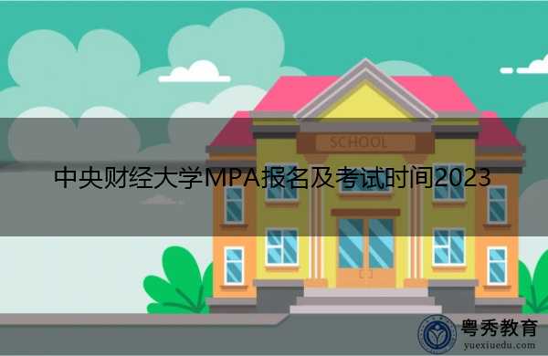 中央财经大学MPA报名及考试时间2023 中央财经大学MPA报名及考试时间2023