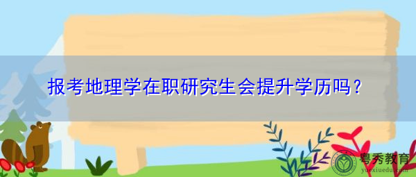 报考地理学在职研究生会提升学历吗？