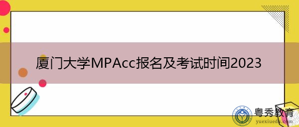 厦门大学MPAcc报名及考试时间2023