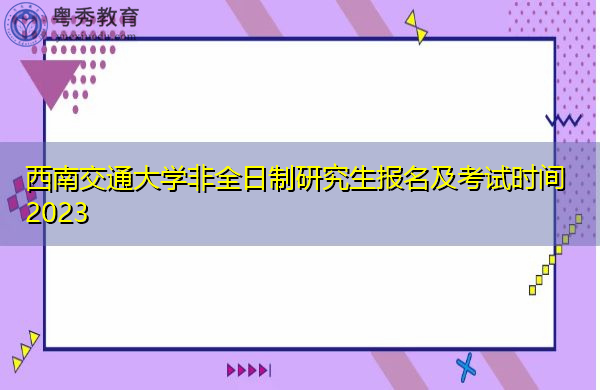 西南交通大学非全日制研究生报名及考试时间2023