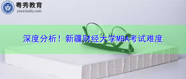 深度分析！新疆财经大学MBA考试难度