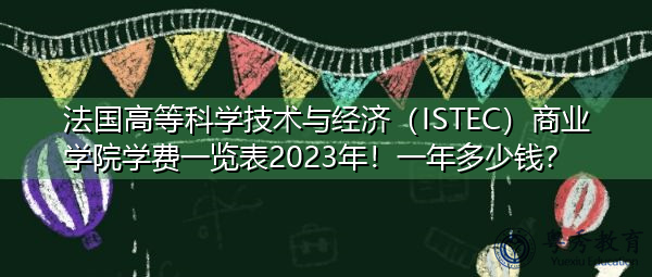 法国高等科学技术与经济(ISTEC)商业学院学费一览表2023年!一年多少钱? 法国高等科学技术与经济(ISTEC)商业学院学费一览表2023年!一年多少钱?