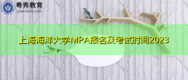 上海海洋大学MPA报名及考试时间2023