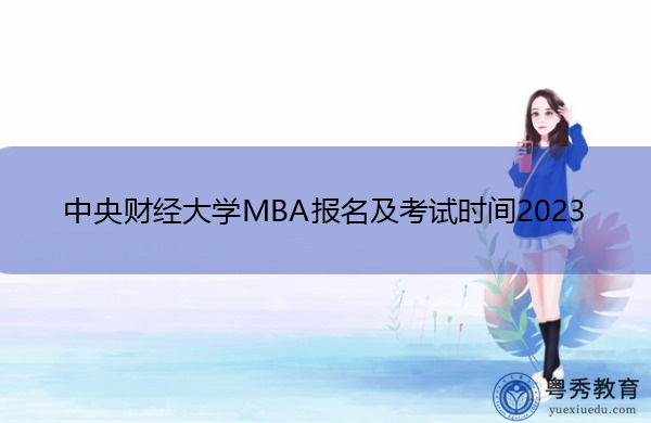 中央财经大学MBA报名及考试时间2023 中央财经大学MBA报名及考试时间2023