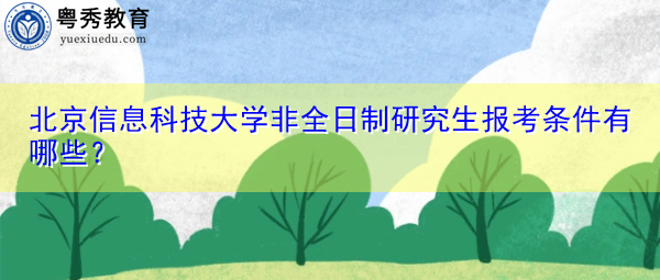 北京信息科技大学非全日制研究生报考条件有哪些? 北京信息科技大学非全日制研究生报考条件有哪些?