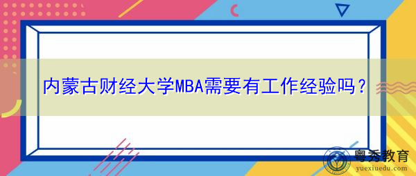 内蒙古财经大学MBA需要有工作经验吗? 内蒙古财经大学MBA需要有工作经验吗?