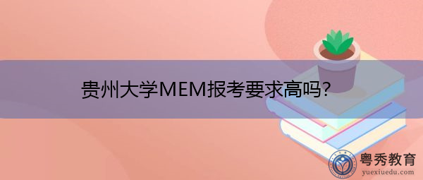 贵州大学MEM报考要求高吗? 贵州大学MEM报考要求高吗?