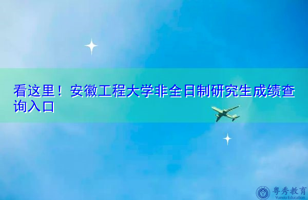 看这里!安徽工程大学非全日制研究生成绩查询入口 看这里!安徽工程大学非全日制研究生成绩查询入口