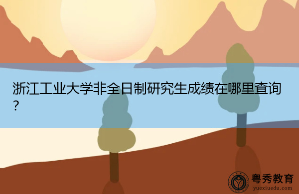 浙江工业大学非全日制研究生成绩在哪里查询? 浙江工业大学非全日制研究生成绩在哪里查询?