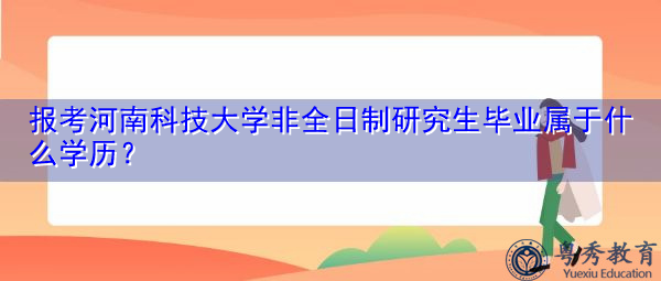 报考河南科技大学非全日制研究生毕业属于什么学历? 报考河南科技大学非全日制研究生毕业属于什么学历?