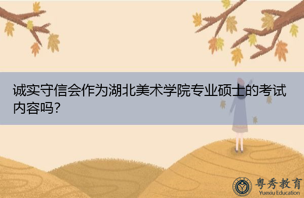 诚实守信会作为湖北美术学院专业硕士的考试内容吗？