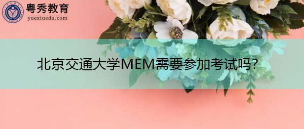 北京交通大学MEM需要参加考试吗？