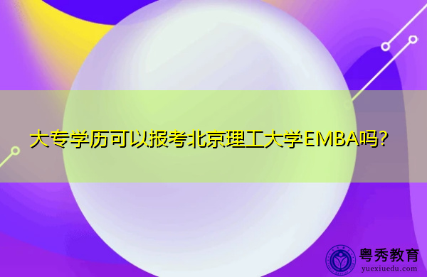 大专学历可以报考北京理工大学EMBA吗? 大专学历可以报考北京理工大学EMBA吗?